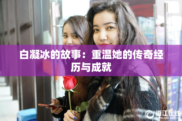 白凝冰的故事：重温她的传奇经历与成就