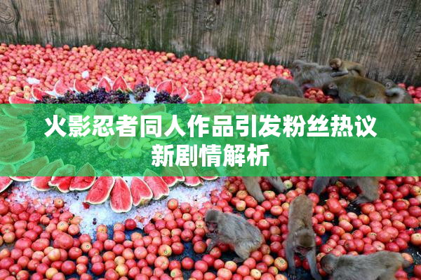 火影忍者同人作品引发粉丝热议新剧情解析