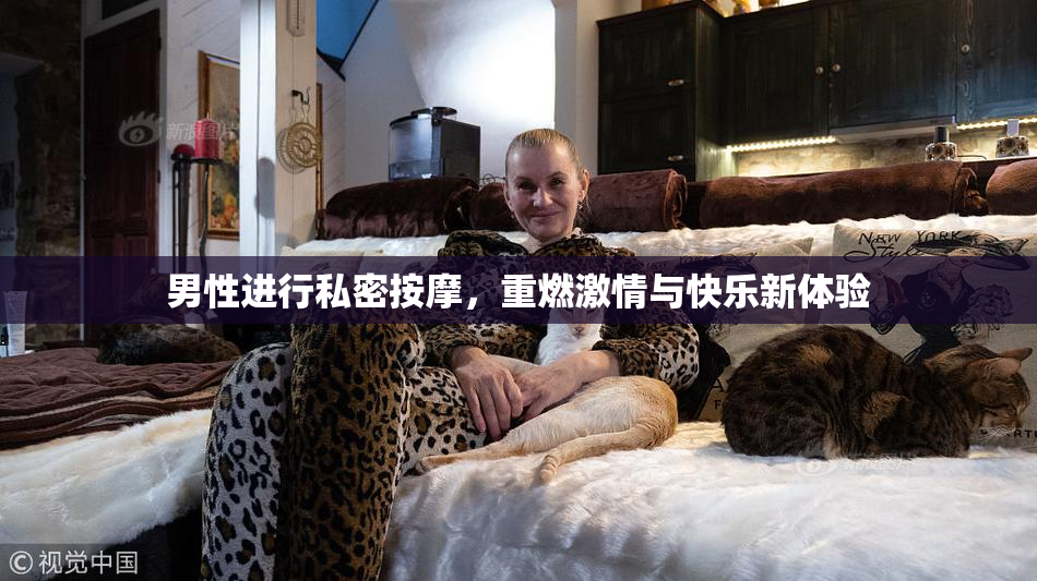 男性进行私密按摩，重燃激情与快乐新体验