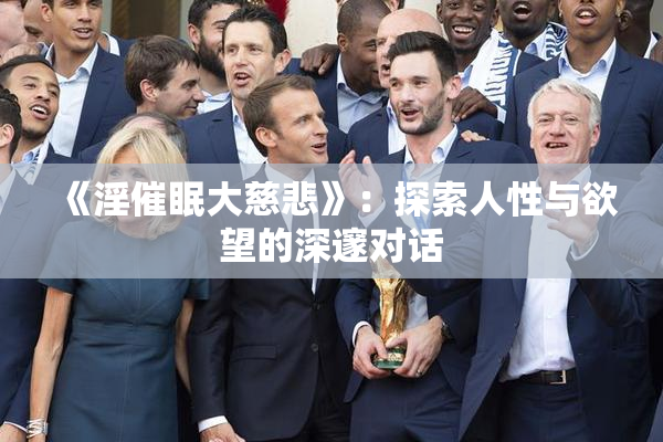 《淫催眠大慈悲》：探索人性与欲望的深邃对话