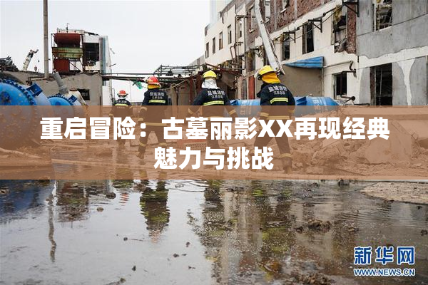 重启冒险：古墓丽影XX再现经典魅力与挑战