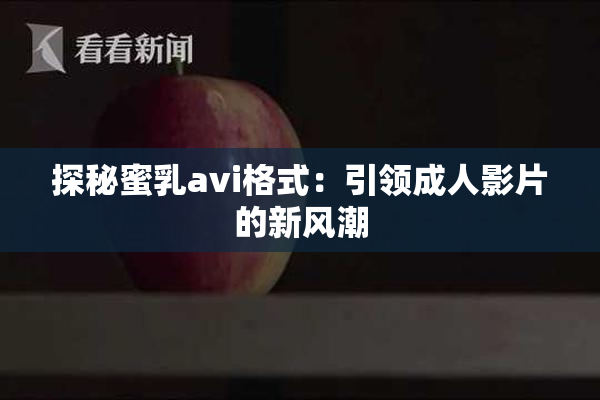 探秘蜜乳avi格式：引领成人影片的新风潮