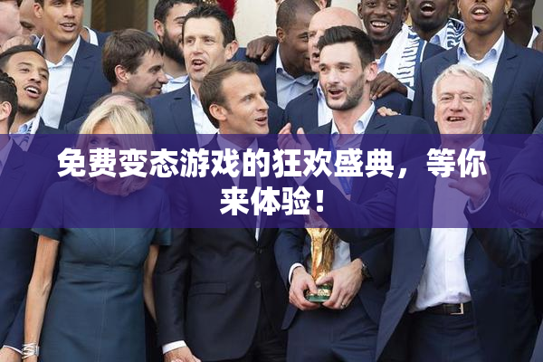 免费变态游戏的狂欢盛典，等你来体验！