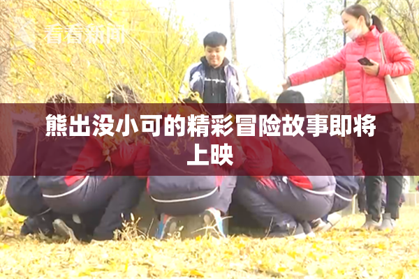 熊出没小可的精彩冒险故事即将上映