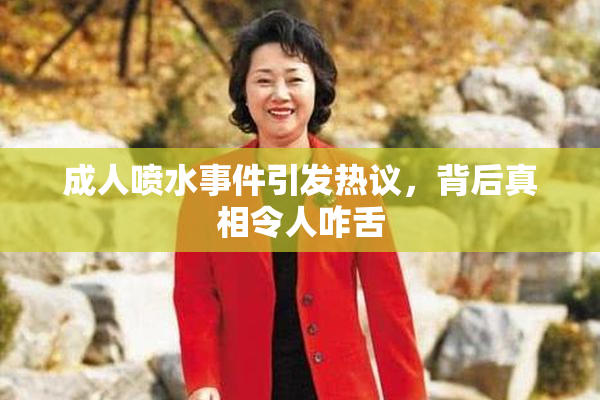 成人喷水事件引发热议，背后真相令人咋舌