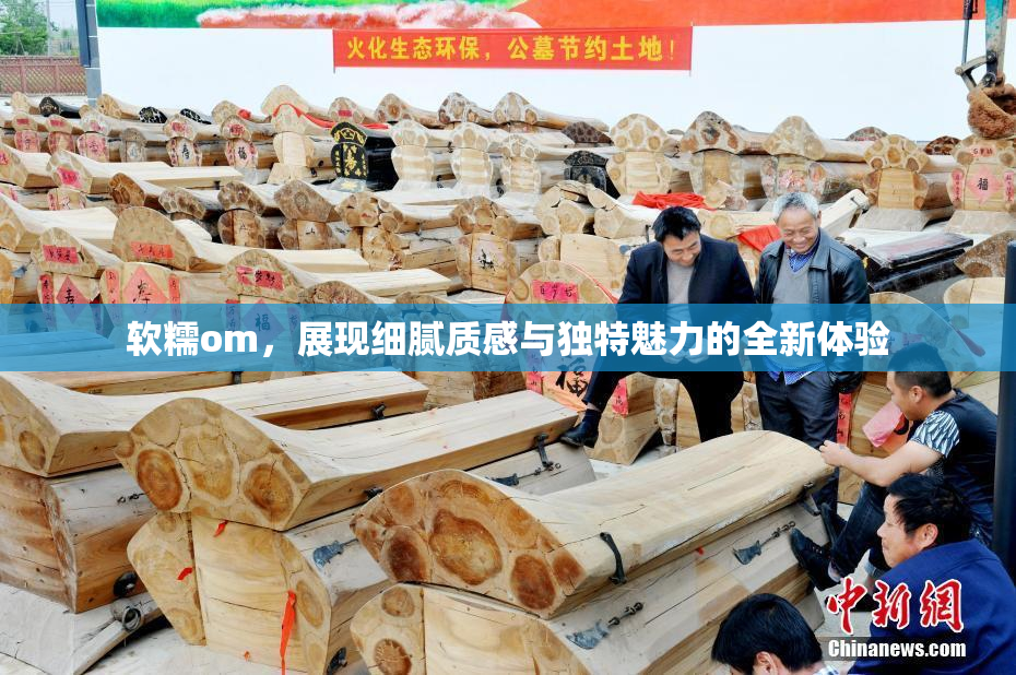 软糯om，展现细腻质感与独特魅力的全新体验