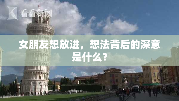 女朋友想放进，想法背后的深意是什么？