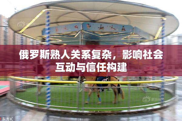 俄罗斯熟人关系复杂，影响社会互动与信任构建