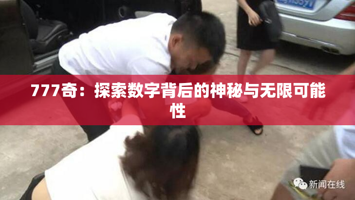 777奇：探索数字背后的神秘与无限可能性