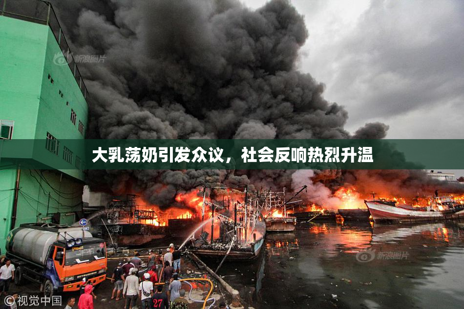 大乳荡奶引发众议，社会反响热烈升温