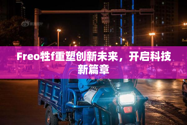 Freo牲f重塑创新未来，开启科技新篇章
