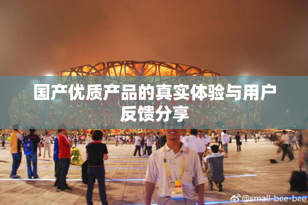国产优质产品的真实体验与用户反馈分享