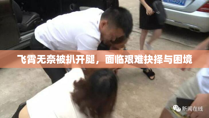 飞霄无奈被扒开腿，面临艰难抉择与困境