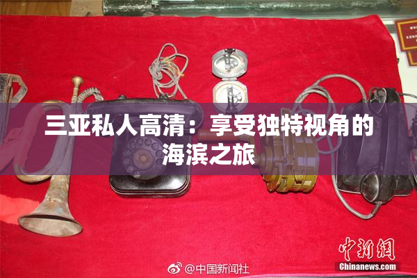 三亚私人高清：享受独特视角的海滨之旅