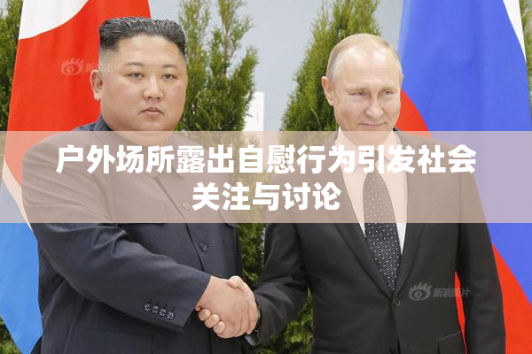 户外场所露出自慰行为引发社会关注与讨论