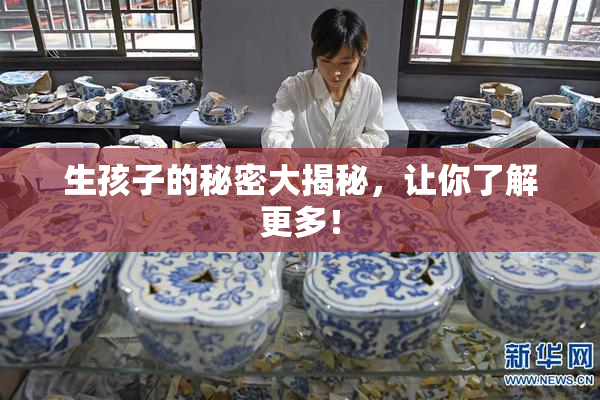 生孩子的秘密大揭秘，让你了解更多！