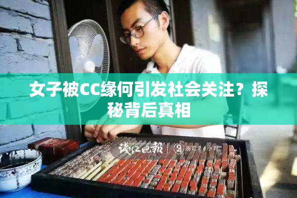女子被CC缘何引发社会关注？探秘背后真相