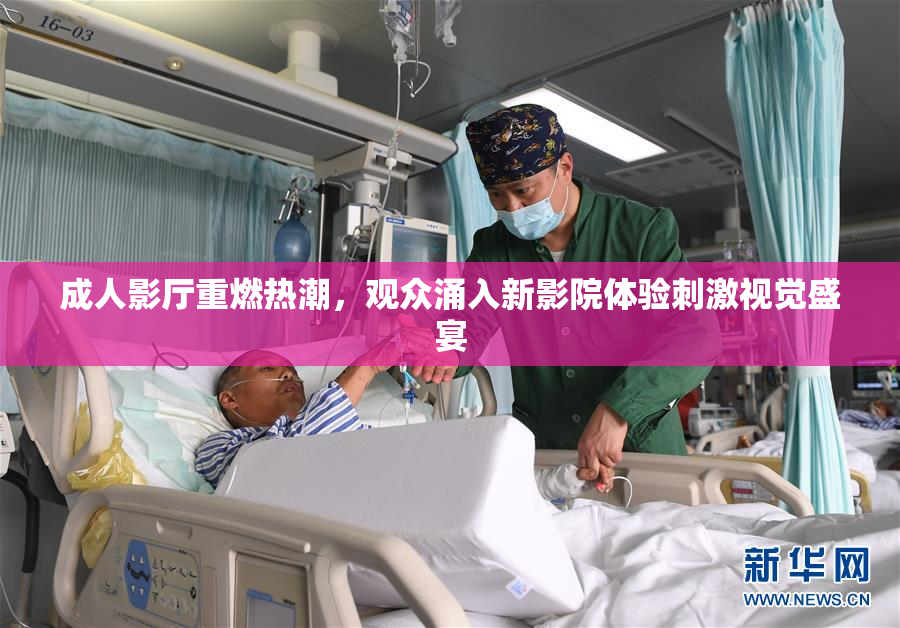 成人影厅重燃热潮，观众涌入新影院体验刺激视觉盛宴