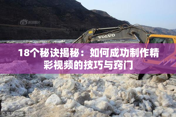 18个秘诀揭秘：如何成功制作精彩视频的技巧与窍门