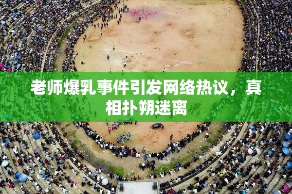 老师爆乳事件引发网络热议，真相扑朔迷离