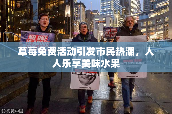 草莓免费活动引发市民热潮，人人乐享美味水果