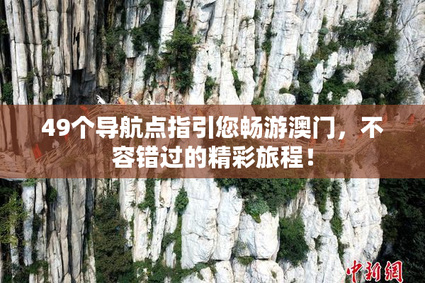 49个导航点指引您畅游澳门，不容错过的精彩旅程！