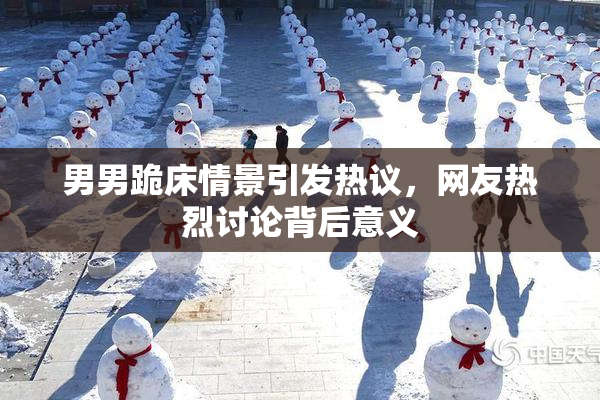 男男跪床情景引发热议，网友热烈讨论背后意义