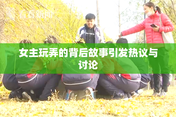 女主玩弄的背后故事引发热议与讨论