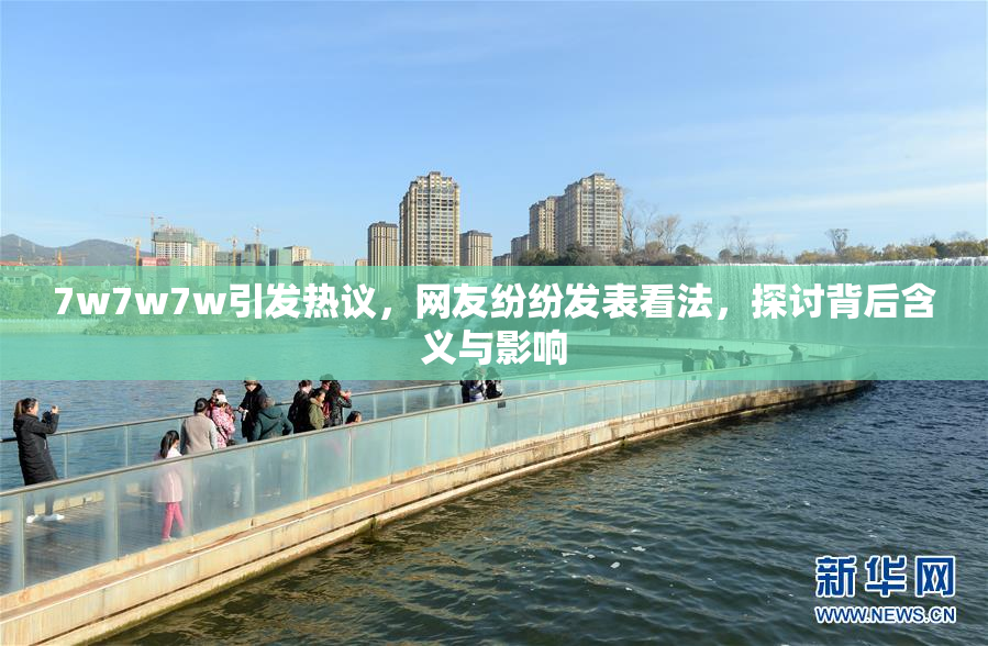 7w7w7w引发热议，网友纷纷发表看法，探讨背后含义与影响
