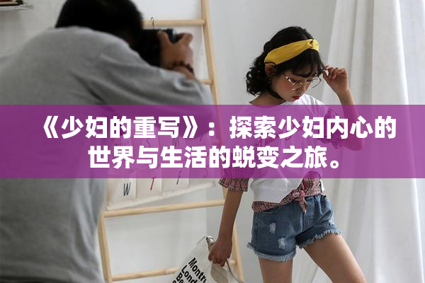 《少妇的重写》：探索少妇内心的世界与生活的蜕变之旅。