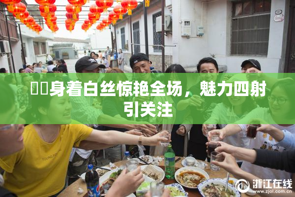 妺妺身着白丝惊艳全场，魅力四射引关注
