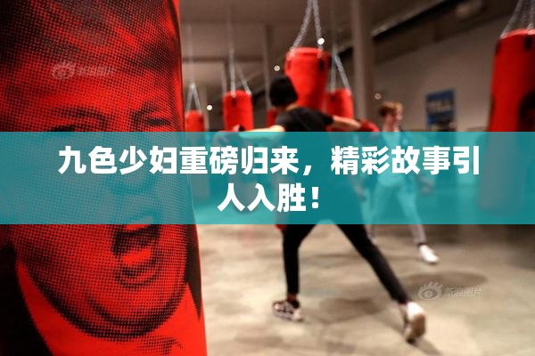 九色少妇重磅归来，精彩故事引人入胜！