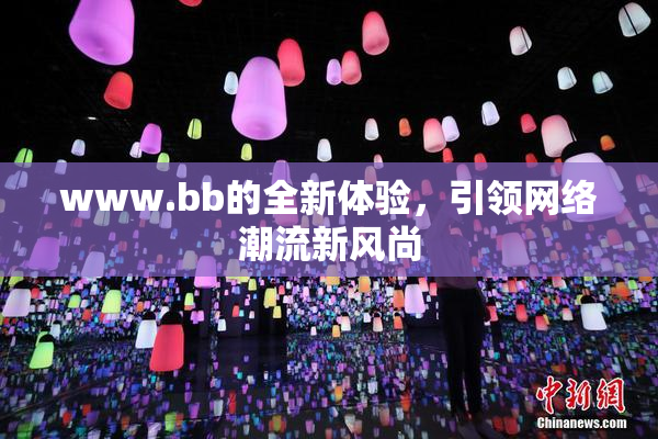 www.bb的全新体验，引领网络潮流新风尚