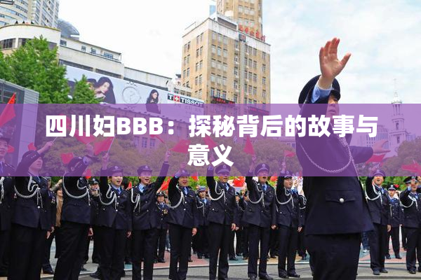 四川妇BBB：探秘背后的故事与意义