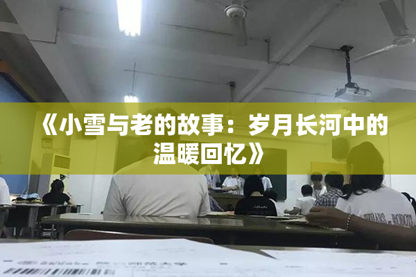 《小雪与老的故事：岁月长河中的温暖回忆》