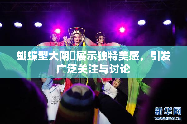 蝴蝶型大阴脣展示独特美感，引发广泛关注与讨论