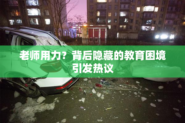 老师用力？背后隐藏的教育困境引发热议