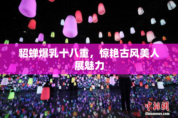 貂蝉爆乳十八重，惊艳古风美人展魅力