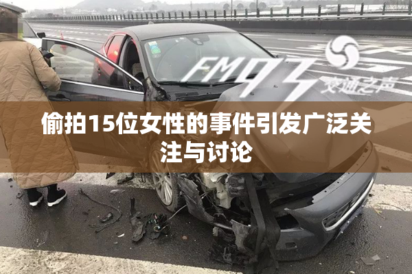 偷拍15位女性的事件引发广泛关注与讨论