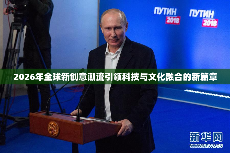 2026年全球新创意潮流引领科技与文化融合的新篇章