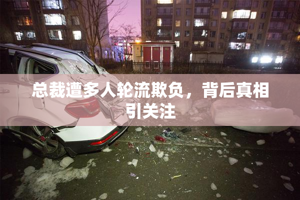 总裁遭多人轮流欺负，背后真相引关注