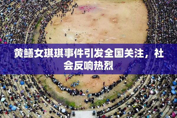 黄鳝女琪琪事件引发全国关注，社会反响热烈