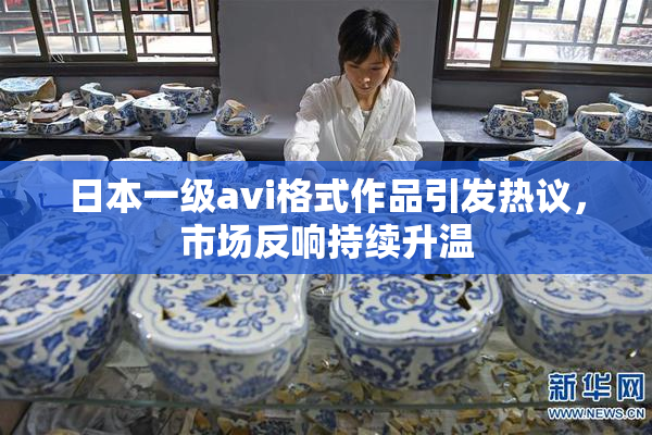 日本一级avi格式作品引发热议，市场反响持续升温