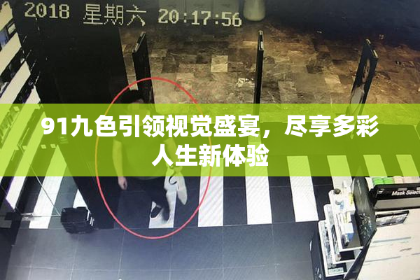 91九色引领视觉盛宴，尽享多彩人生新体验