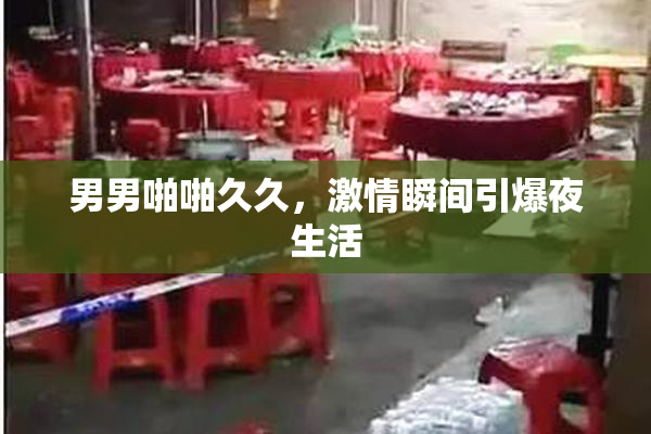 男男啪啪久久，激情瞬间引爆夜生活