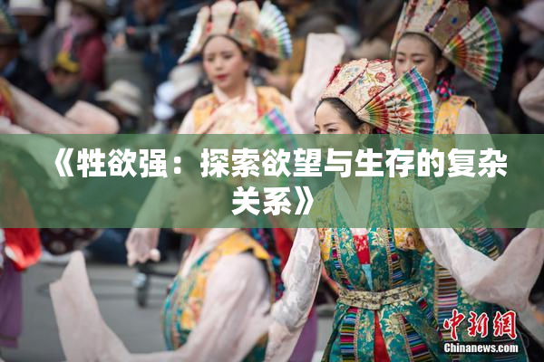 《牲欲强：探索欲望与生存的复杂关系》