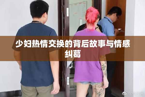 少妇热情交换的背后故事与情感纠葛
