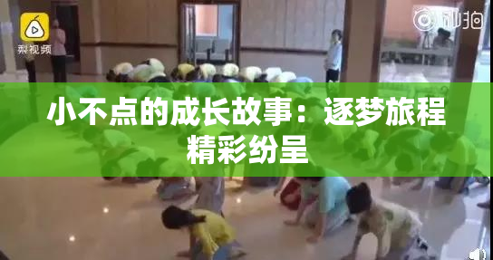小不点的成长故事：逐梦旅程精彩纷呈