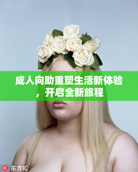 成人向助重塑生活新体验，开启全新旅程