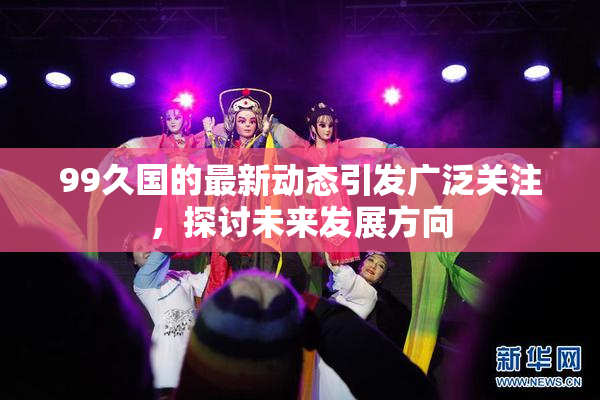 99久国的最新动态引发广泛关注，探讨未来发展方向